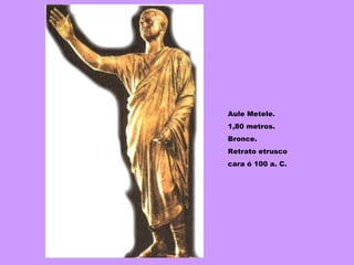 Aule Metele. 1,80 metros. Bronce.  Retrato etrusco cara ó 100 a. C. 