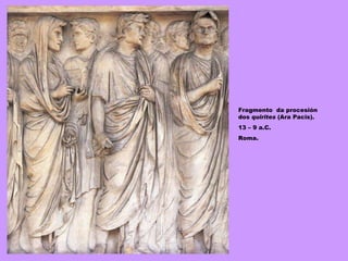 Fragmento  da procesión dos  quirites  (Ara Pacis). 13 – 9 a.C. Roma. 