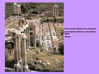 Foro romano. Restos da columnata  do templo de Saturno e da basílica Xulia. Roma. 