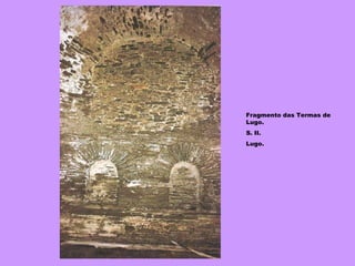 Fragmento das Termas de Lugo. S. II. Lugo. 