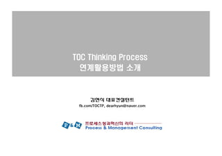 TOC Thinking Process
  연계활용방법 소개



      김현식 대표컨설턴트
 fb.com/TOCTP, dearhyun@naver.com
 