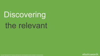 Copyright Elasticsearch 2014 Copying, publishing and/or distributing without written permission is strictly prohibited
Discovering
the relevant
 