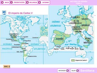 PRESENTACIÓN
                                                         HISTORIA DE ESPAÑA
INICIO                  RECURSOS   INTERNET
                                                               TEMA 4




     El imperio de Carlos V




DOC. 5

                                              ANTERIOR    SALIR    Santillana
 