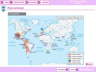 PRESENTACIÓN
                                                         HISTORIA DE ESPAÑA
INICIO                  RECURSOS   INTERNET
                                                               TEMA 4


   Para comenzar




                                                                              Seguir



                                              ANTERIOR    SALIR    Santillana
 