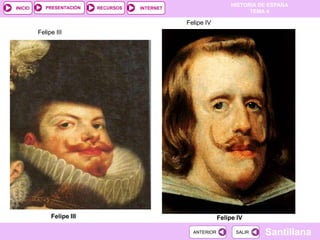 PRESENTACIÓN
                                                                  HISTORIA DE ESPAÑA
INICIO                     RECURSOS   INTERNET
                                                                        TEMA 4

                                                 Felipe IV
         Felipe III




              Felipe III                                      Felipe IV

                                                   ANTERIOR         SALIR   Santillana
 