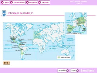 PRESENTACIÓN
                                                         HISTORIA DE ESPAÑA
INICIO                  RECURSOS   INTERNET
                                                               TEMA 4




     El imperio de Carlos V




DOC. 5



                                              ANTERIOR    SALIR    Santillana
 
