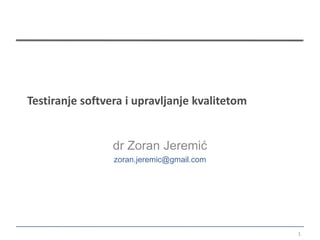 Testiranje softvera i upravljanje kvalitetom


                 dr Zoran Jeremić
                 zoran.jeremic@gmail.com




                                               1
 