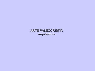 ARTE PALEOCRISTIÁ Arquitectura 