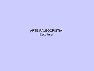 ARTE PALEOCRISTIÁ Escultura 