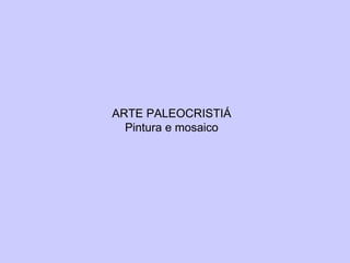 ARTE PALEOCRISTIÁ Pintura e mosaico 