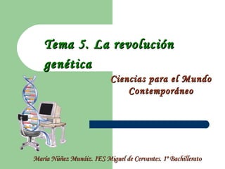 Tema 5. La revolución genética   Ciencias para el Mundo Contemporáneo María Núñez Munáiz. IES Miguel de Cervantes. 1º Bachillerato 