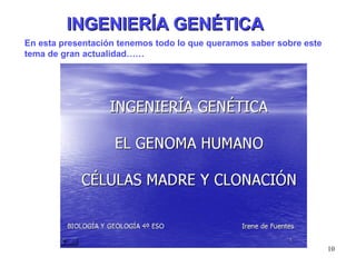 INGENIERÍA GENÉTICA En esta presentación tenemos todo lo que queramos saber sobre este tema de gran actualidad…… 
