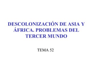 DESCOLONIZACIÓN DE ASIA Y ÁFRICA. PROBLEMAS DEL TERCER MUNDO TEMA 52 
