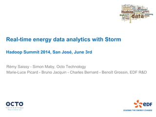 Real-time energy data analytics with Storm
Hadoop Summit 2014, San José, June 3rd
Rémy Saissy - Simon Maby, Octo Technology
Marie-Luce Picard - Bruno Jacquin - Charles Bernard - Benoît Grossin, EDF R&D
 