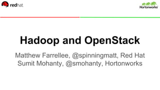 Hadoop and OpenStack
Matthew Farrellee, @spinningmatt, Red Hat
Sumit Mohanty, @smohanty, Hortonworks
 