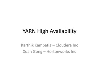 YARN High Availability
Karthik Kambatla – Cloudera Inc
Xuan Gong – Hortonworks Inc
 