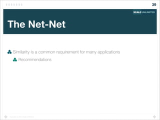 Copyright (c) 2014 Scale Unlimited.
The Net-Net
Similarity is a common requirement for many applications
Recommendations
39
 