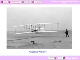 HISTORIA DEL MUNDO CONTEMPORÁNEO
TEMA 6
RECURSOS INTERNETPRESENTACIÓN
Santillana
INICIO
SALIRSALIRANTERIORANTERIOR
Aeroplano WRIGHT
 