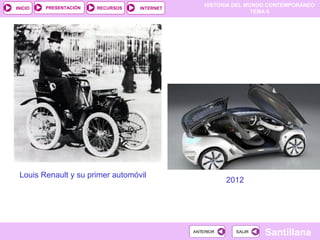 HISTORIA DEL MUNDO CONTEMPORÁNEO
TEMA 6
RECURSOS INTERNETPRESENTACIÓN
Santillana
INICIO
SALIRSALIRANTERIORANTERIOR
Louis Renault y su primer automóvil
2012
 