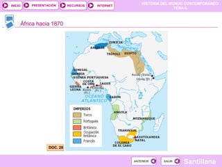 HISTORIA DEL MUNDO CONTEMPORÁNEO
TEMA 6
RECURSOS INTERNETPRESENTACIÓN
Santillana
INICIO
SALIRSALIRANTERIORANTERIOR
África hacia 1870
DOC. 28DOC. 28
 