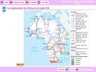 HISTORIA DEL MUNDO CONTEMPORÁNEO
TEMA 6
RECURSOS INTERNETPRESENTACIÓN
Santillana
INICIO
SALIRSALIRANTERIORANTERIOR
La exploración de África en el siglo XIX
DOC. 29DOC. 29
 