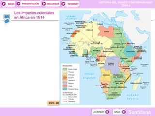 HISTORIA DEL MUNDO CONTEMPORÁNEO
TEMA 6
RECURSOS INTERNETPRESENTACIÓN
Santillana
INICIO
SALIRSALIRANTERIORANTERIOR
Los imperios coloniales
en África en 1914
DOC. 30DOC. 30
 