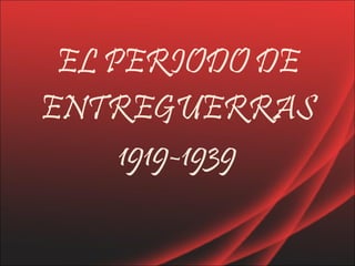 EL PERIODO DE ENTREGUERRAS 1919-1939 