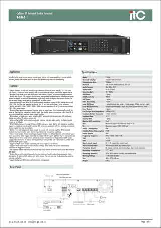 1 1
SpecificationsApplication
Features
Cabinet IP Network Audio Terminal
T-7860
Installed in the weak current room or control room, built in with power amplifier, it is used in halls,
corridors, indoor and outdoor areas for audio files broadcasting and local broadcasting.
* Adopts standard 19-inch rack-mount design, aluminum industrial panel; with 4.3" TFT true-color
LCD screen, 21 industrial metal buttons; with reserved infrared receiver function for remote control.
* Based on Luna cloud server, with high safety and stability, support 7x24 uninterrupted operations.
* Built in with 2GByte SSD; support remote server management and downloading in background under
limited bandwidth or automatic downloading in idle time, which can lighten the network burden, the
files in media library can be played automatically in offline status.
* Integrated with USB and Micro SD (TF) card interfaces, maximum support 4T USB storage device and
128G / SDXC card.The user can play the files of USB, TF card and media library to the terminals.
* Built in with 60W / 120W / 240W / 350W / 500W constant-impedance (4-16Ω) and constant-voltage
(70V / 100V) power output.
* With intelligent power management function, when no signal input, it will automatically cut off the
power of the amplifier and go into standby mode. The standby power consumption is less than 3W. It
has programmable pre- opening power supply function.
* With multiple network access ways, including DHCP automatic distribution access, ADS intelligent
dialing access, fixed IP address access, etc.
* Integrated with 24Bit professional sound card, realizing high-end audio quality, the highest audio
stream up to 768kpbs.
* With 1 AUX audio input, 1 group MIC input, 1 EMC emergency input; Built-in with digital pre-amplifier;
support user-defined priority; with 1 monitor MIC to achieve equipment self-test, working environment
monitoring and operator assessment.
* Built-in 1 Line out independent audio output, to connect with external amplifier; With standard
headset interface to realize audio monitoring, and headset microphone amplifying.
* 2 short-circuit output, 2 short-circuit input; Support flexible user-defined function; achievable of short-
circuit acquisition, alarm trigger; realizable to connect with third-party platform like fire alarm, CCTV, etc.
* With 1 channel three-wired volume control can realize fire alarm overriding without DC24V power
supply and no limitation of volume control quantity. It is compatible with 4-wired volume control with
external DC24V power supply.
* Support multiple users to login separately; the access right is user-defined.
* Supports short-circuit input to restore factory settings, which makes the system maintenance
convenient to the greatest extent.
* The graphical volume adjusting interface can adjust the volume of network audio, local MIC and local
AUX input.
* Display the current broadcasting audio, two-way intercom, timed broadcasting, equipment status
information, IP address, MAC address, etc, in the screen. The user can stop the broadcasting audio by
pressing one button.
* Support background WEB status and information management.
Model
Network Interface
Transmission Rate
Protocol
Audio Format
Audio Mode
Sampling Rate
AUX Input
AUX Sensitivity
EMC Input
EMC Sensitivity
Local MIC Input
Local MIC Sensitivity
Line Output
Line Output level/Impedance
Earphone Output Connector
Earphone load
monitor MIC
Monitor MIC sensitivity
USB
SD
Power Consumption
Standby Power Consumption
Power Output
Frequency Response
THD
SNR
Short -circuit Input
Short-circuit Output
Protection Circuit
Operating Temperature
Operating Humidity
Working Voltage
Size
Weight
T-7860
Standard RJ45 interfaces
100Mbps
TCP / IP, UDP, IGMP (multicast), IETF SIP
Mp3, WMA, WAV
16 bit CD level
8K~48KHz
1 group
350mV
1 group
775mV
1 group(Optional rear panel 6.3 single plug or 3.5mm interface input)
Faceplate, backboard 6.3 single plug 10mV, 3.5mm interface 10mV
1 group
1000mV/470Ω
3.5mm interface
32Ω
1 group
10mV
Maximum support 4T USB device; load <0.1A
Maximum support 128G / SDXC card
80W
<3W
60W
80Hz~16KHz -3dB/+1dB
≤1%
>65dB
0V / 3.3V, support dry contact input
Maximum 3A/30VDC dry contact output
DC output, overload, over temperature, short circuit protection
5℃~40℃
20%~80% relative humidity, non-condensation
~190-240V 50/60Hz
484 x 327.5 x 88 mm
8.4Kg
www.itctech.com.cn info@itc-pa.com.cn
~190-240V 50-60Hz
160W
TF
100M Port
MIC
MIC EMCCOM
Output Output
HOT HOT
InputResetLine Out EMC InAUX In
Short Out Short In
1 2 1 2
COMCOMCOM 70V 100V
Ethernet port/SwitchesCD piayer
Fire signal input
MIC
Mixer amplifier
AC power input
Short circuit signal input
Short circuit signal output
Speaker
Volume Control
Speaker
 
