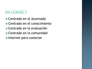 internet Centrado en el alumnadoCentrado en el conocimientoCentrado en la evaluaciónCentrado en la comunidadInternet para conectar