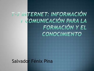 T-7 Internet: información y comunicación para la formación y el conocimiento     Salvador Fénix Pina 