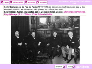 En la  Conferencia de Paz de París  (1919-1920) se elaboraron los tratados de paz y  las nuevas fronteras,  en la que no participaron  los países vencidos Los tratados fueron impuestos por el Consejo de los Cuatro:  Clemenceau (Francia), Lloyd George (R.U.), Wilson (EUA) Orlando (Italia) 