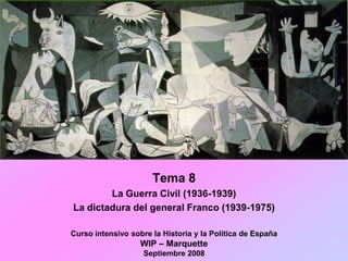 Tema 8
        La Guerra Civil (1936-1939)
La dictadura del general Franco (1939-1975)

Curso intensivo sobre la Historia y la Política de España
                   WIP – Marquette
                    Septiembre 2008
 