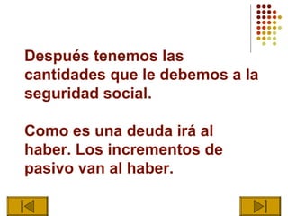 Después tenemos las
cantidades que le debemos a la
seguridad social.

Como es una deuda irá al
haber. Los incrementos de
pasivo van al haber.
 