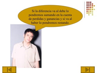 Si la diferencia va al debe lo
pondremos sumando en la cuenta
de perdidas y ganancias y si va al
  haber lo pondremos restando.
 