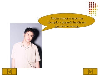Ahora vamos a hacer un
ejemplo y después haréis un
    ejercicio vosotros
 