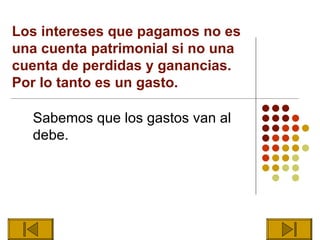 Los intereses que pagamos no es
una cuenta patrimonial si no una
cuenta de perdidas y ganancias.
Por lo tanto es un gasto.

  Sabemos que los gastos van al
  debe.
 
