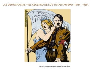 LAS DEMOCRACIAS Y EL ASCENSO DE LOS TOTALITARISMO (1919 – 1939). LICEO FRANCÉS PROFESOR RAMÓN CORTÉS P. 