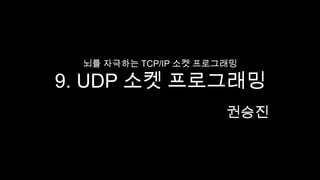 뇌를 자극하는 TCP/IP 소켓 프로그래밍9. UDP 소켓 프로그래밍 권승진 