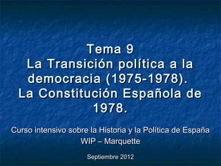 Tema 9
   La Transición política a la
   democracia (1975-1978).
  La Constitución Española de
             1978.
Curso intensivo sobre la Historia y la Política de España
                   WIP – Marquette
                     Septiembre 2012
 