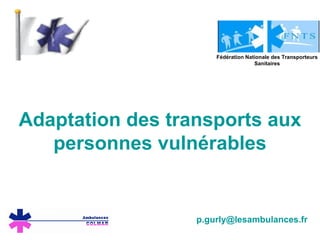 Adaptation des transports aux personnes vulnérables [email_address] Fédération Nationale des Transporteurs Sanitaires 