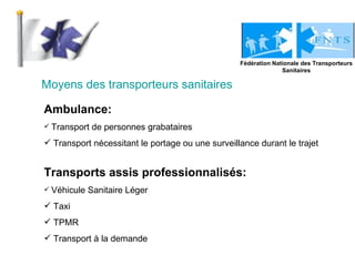 Moyens des transporteurs sanitaires Fédération Nationale des Transporteurs Sanitaires <ul><li>Ambulance: </li></ul><ul><li...