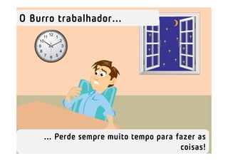 O Burro trabalhador...




     ... Perde sempre muito tempo para fazer as
                                        coisas!
 