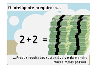 O inteligente preguiçoso...




     2+2 =
  ...Produz resultados sustentáveis e da maneira
                            mais simples possível
 
