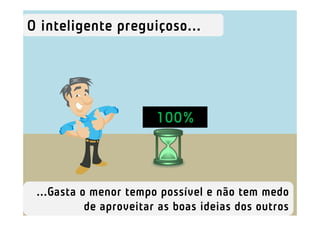 O inteligente preguiçoso...




                        100%



 ...Gasta o menor tempo possível e não tem medo
           de aproveitar as boas ideias dos outros
 