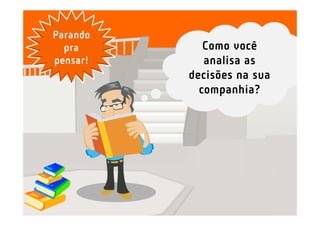 Parando
  pra        Como você
pensar!      analisa as
          decisões na sua
            companhia?
 