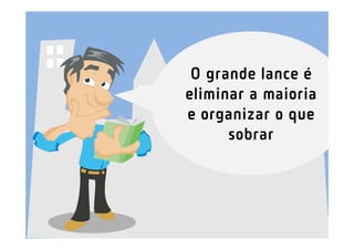 O grande lance é
eliminar a maioria
e organizar o que
      sobrar
 