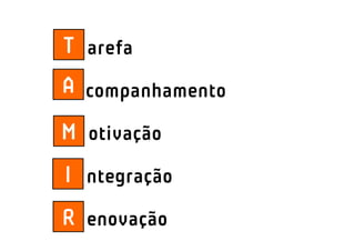 T arefa
A companhamento

M otivação
I ntegração
R enovação
 