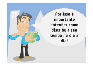 Por isso é
  importante
entender como
 distribuir seu
tempo no dia a
      dia!
 