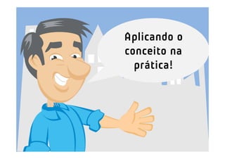 Aplicando o
conceito na
  prática!
 