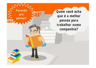 Parando   Quem você acha
  pra
          que é a melhor
pensar!
            pessoa para
          trabalhar numa
            companhia?
 